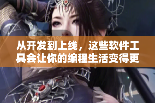 从开发到上线，这些软件工具会让你的编程生活变得更轻松  软件开发工具推荐