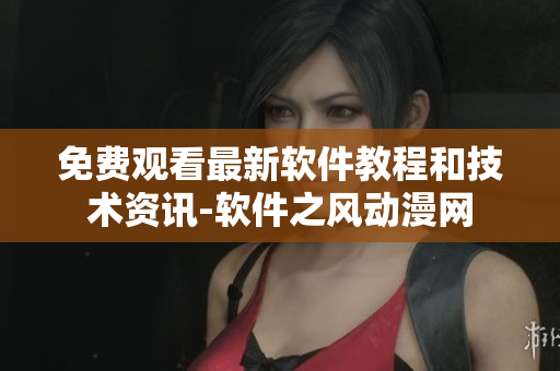 免费观看最新软件教程和技术资讯-软件之风动漫网