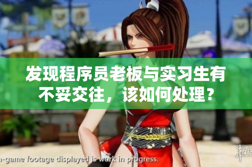发现程序员老板与实习生有不妥交往，该如何处理？