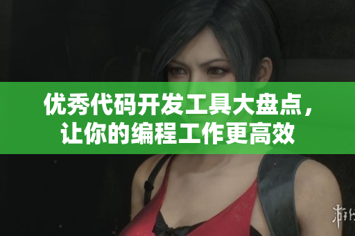 优秀代码开发工具大盘点，让你的编程工作更高效