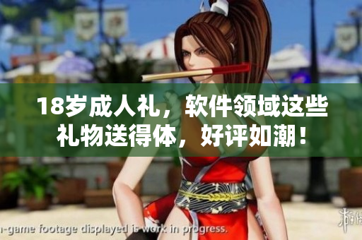 18岁成人礼，软件领域这些礼物送得体，好评如潮！