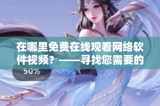 在哪里免费在线观看网络软件视频？——寻找您需要的最佳资源平台
