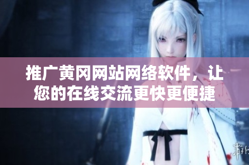 推广黄冈网站网络软件，让您的在线交流更快更便捷