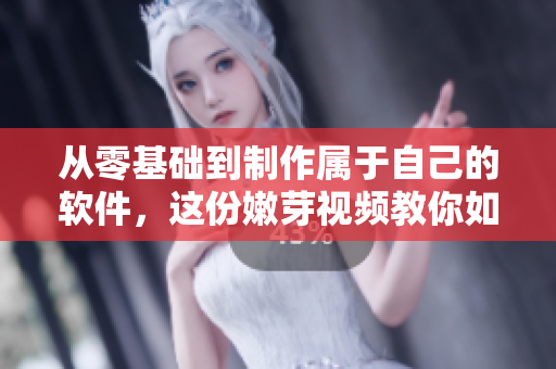 从零基础到制作属于自己的软件，这份嫩芽视频教你如何开发软件