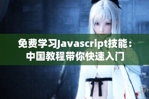 免费学习Javascript技能：中国教程带你快速入门