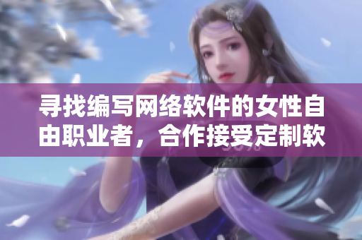 寻找编写网络软件的女性自由职业者，合作接受定制软件开发项目。