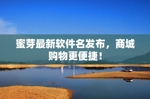 蜜芽最新软件名发布，商城购物更便捷！