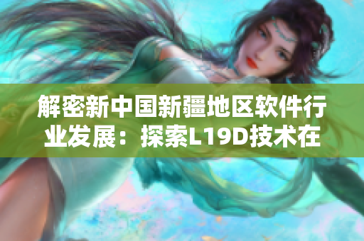 解密新中国新疆地区软件行业发展：探索L19D技术在网络安全领域的应用