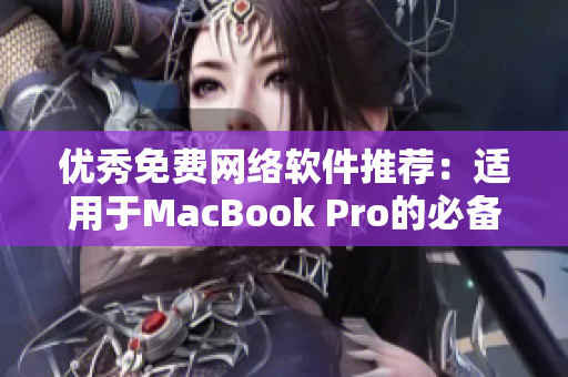 优秀免费网络软件推荐：适用于MacBook Pro的必备神器