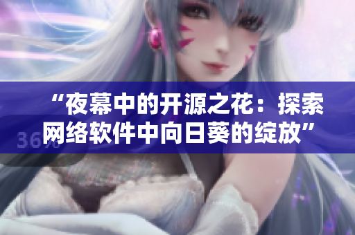 “夜幕中的开源之花：探索网络软件中向日葵的绽放”