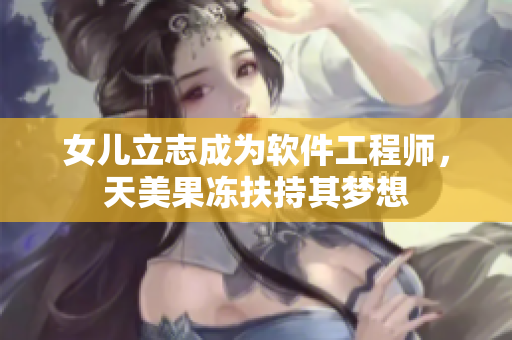 女儿立志成为软件工程师，天美果冻扶持其梦想