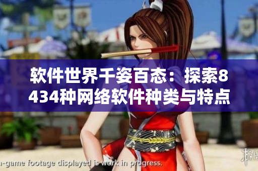 软件世界千姿百态：探索8434种网络软件种类与特点