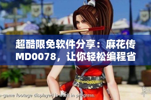 超酷限免软件分享：麻花传MD0078，让你轻松编程省心省力