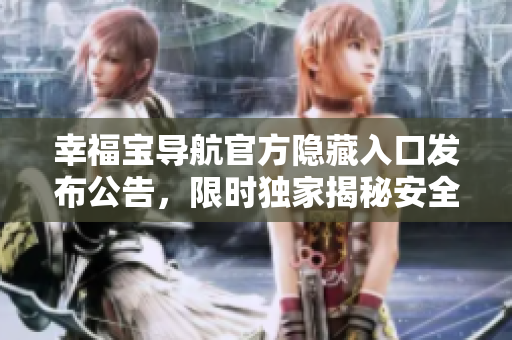幸福宝导航官方隐藏入口发布公告，限时独家揭秘安全访问通道