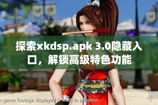 探索xkdsp.apk 3.0隐藏入口，解锁高级特色功能