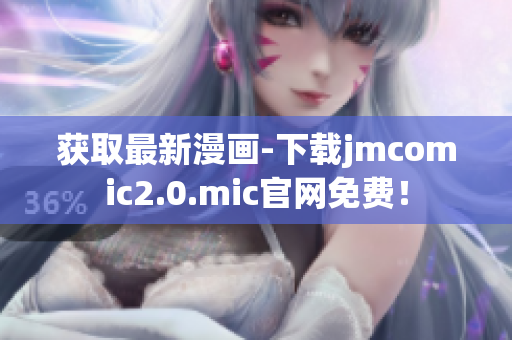 获取最新漫画-下载jmcomic2.0.mic官网免费！