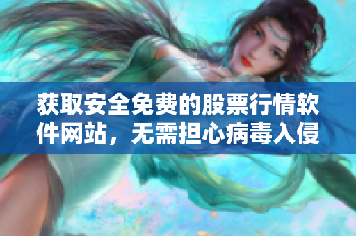 获取安全免费的股票行情软件网站，无需担心病毒入侵