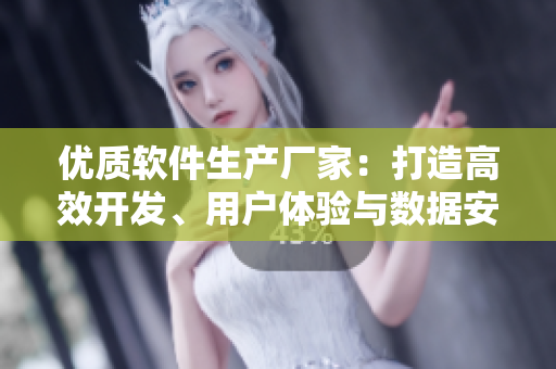 优质软件生产厂家：打造高效开发、用户体验与数据安全的全方位解决方案