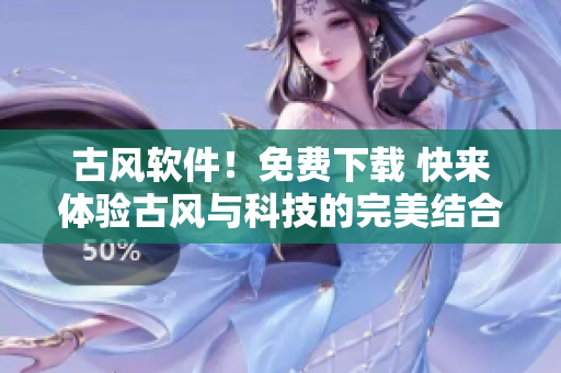 古风软件！免费下载 快来体验古风与科技的完美结合
