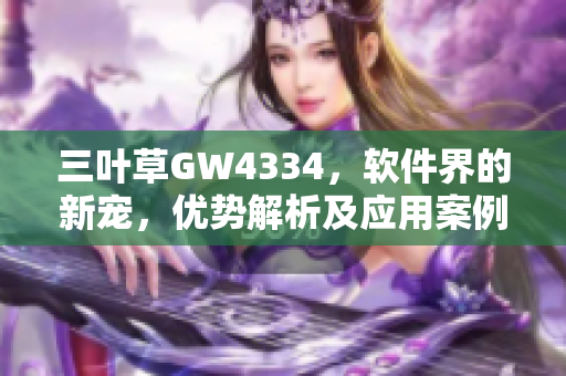 三叶草GW4334，软件界的新宠，优势解析及应用案例分享
