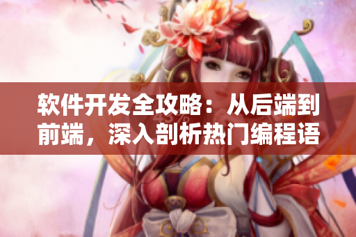 软件开发全攻略：从后端到前端，深入剖析热门编程语言、框架与工具