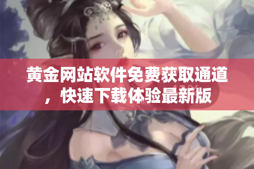 黄金网站软件免费获取通道，快速下载体验最新版