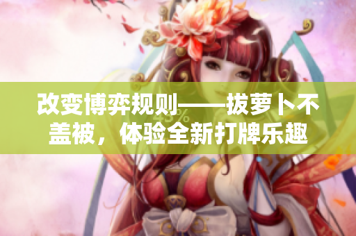 改变博弈规则——拔萝卜不盖被，体验全新打牌乐趣