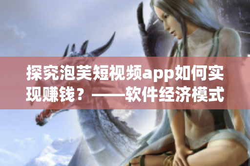探究泡芙短视频app如何实现赚钱？——软件经济模式深度解析