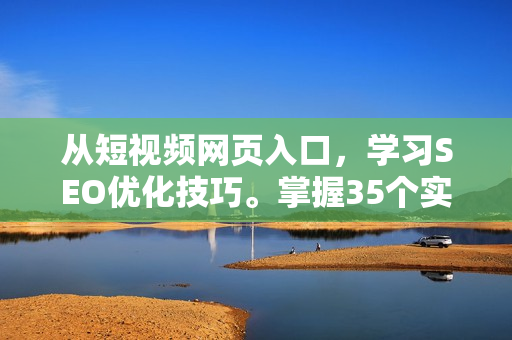 从短视频网页入口，学习SEO优化技巧。掌握35个实用步骤，轻松提升网站流量！