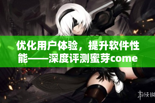 优化用户体验，提升软件性能——深度评测蜜芽come网络软件