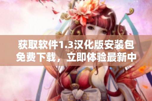 获取软件1.3汉化版安装包免费下载，立即体验最新中文版本