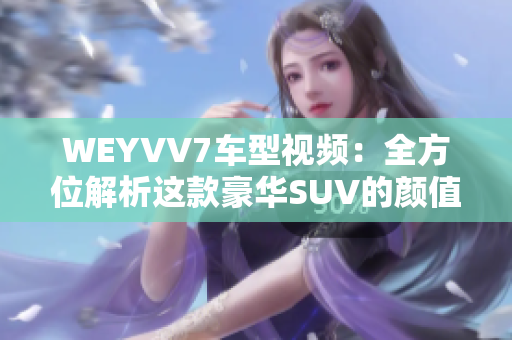 WEYVV7车型视频：全方位解析这款豪华SUV的颜值与实力