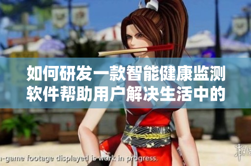 如何研发一款智能健康监测软件帮助用户解决生活中的疼痛问题？