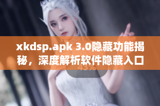 xkdsp.apk 3.0隐藏功能揭秘，深度解析软件隐藏入口