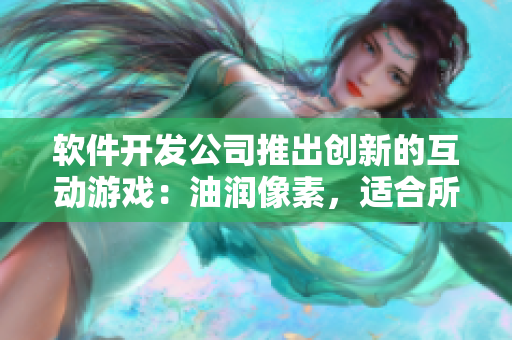 软件开发公司推出创新的互动游戏：油润像素，适合所有年龄组！