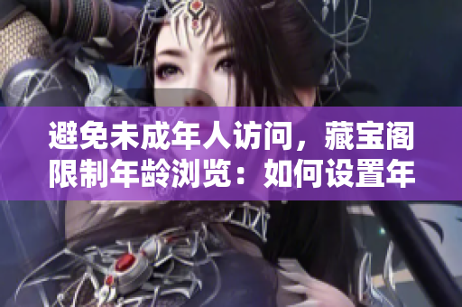 避免未成年人访问，藏宝阁限制年龄浏览：如何设置年龄验证？