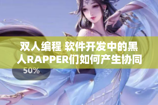 双人编程 软件开发中的黑人RAPPER们如何产生协同效应
