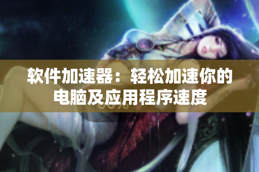 软件加速器：轻松加速你的电脑及应用程序速度