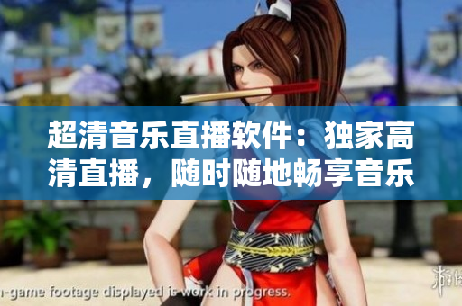 超清音乐直播软件：独家高清直播，随时随地畅享音乐盛宴