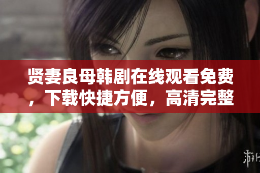 贤妻良母韩剧在线观看免费，下载快捷方便，高清完整版软件更新及时