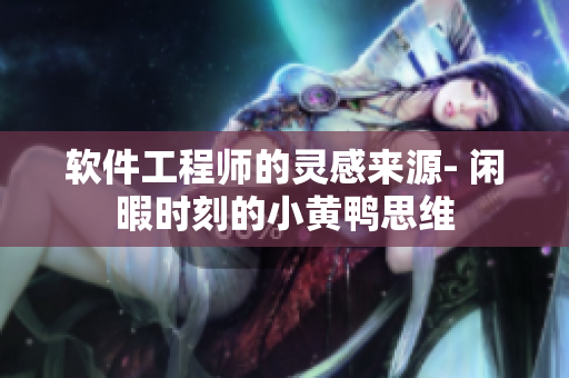 软件工程师的灵感来源- 闲暇时刻的小黄鸭思维