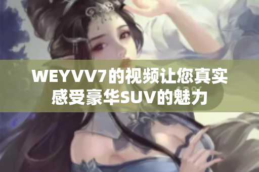 WEYVV7的视频让您真实感受豪华SUV的魅力