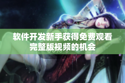 软件开发新手获得免费观看完整版视频的机会
