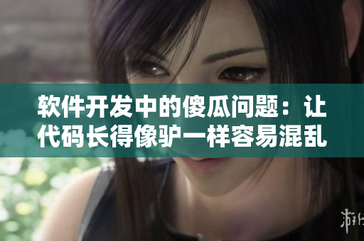 软件开发中的傻瓜问题：让代码长得像驴一样容易混乱