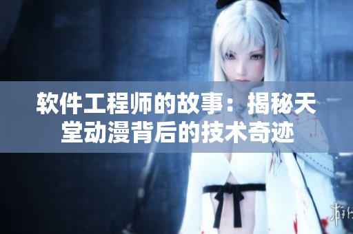 软件工程师的故事：揭秘天堂动漫背后的技术奇迹