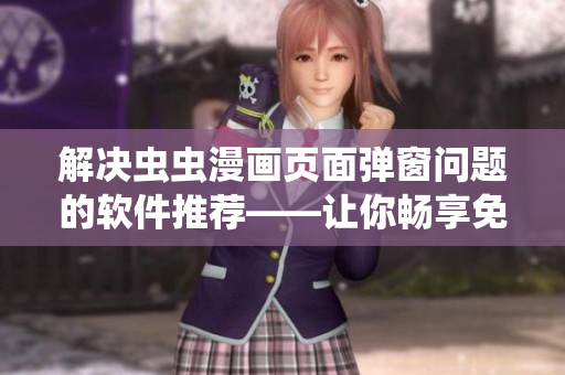 解决虫虫漫画页面弹窗问题的软件推荐——让你畅享免费漫画阅读体验！