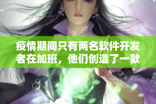 疫情期间只有两名软件开发者在加班，他们创造了一款引爆市场的软件.