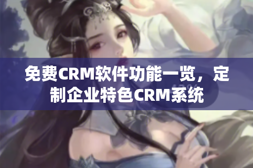 免费CRM软件功能一览，定制企业特色CRM系统