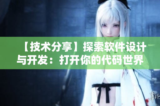 【技术分享】探索软件设计与开发：打开你的代码世界