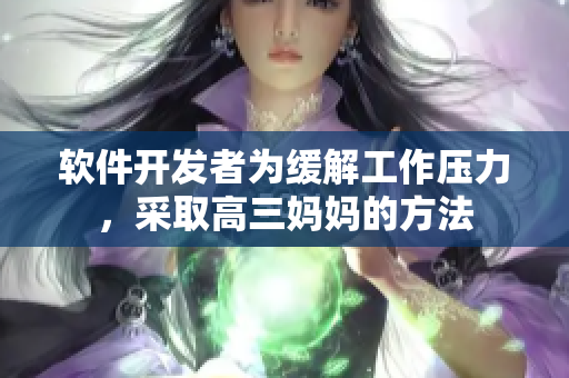 软件开发者为缓解工作压力，采取高三妈妈的方法
